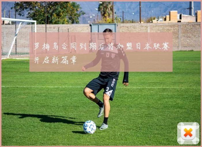 罗梅乌合同到期后将加盟日本联赛开启新篇章