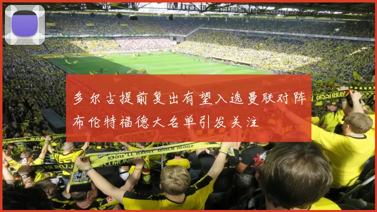 多尔古提前复出有望入选曼联对阵布伦特福德大名单引发关注