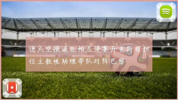 德天空报道孔帕尼停赛丹克斯将担任主教练助理带队对阵巴黎