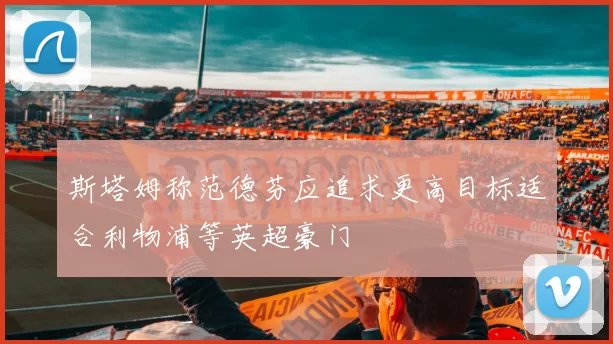 斯塔姆称范德芬应追求更高目标适合利物浦等英超豪门