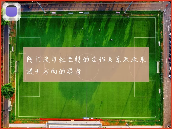 阿门谈与杜兰特的合作关系及未来提升方向的思考