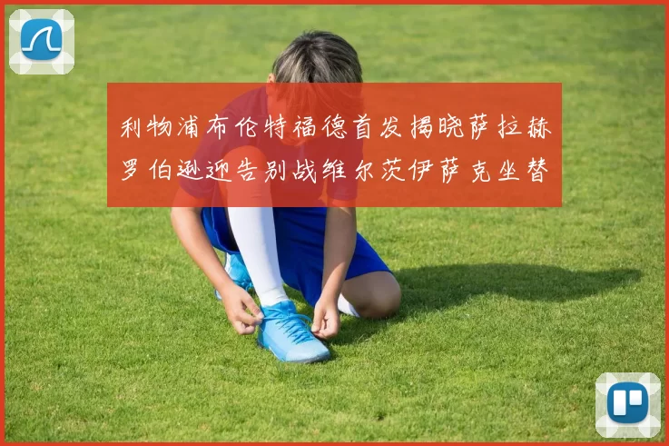 利物浦布伦特福德首发揭晓萨拉赫罗伯逊迎告别战维尔茨伊萨克坐替补席