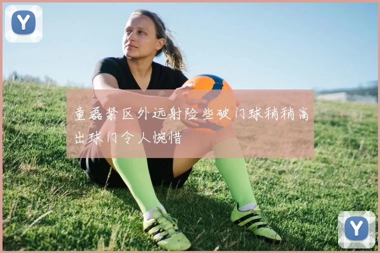 童磊禁区外远射险些破门球稍稍高出球门令人惋惜