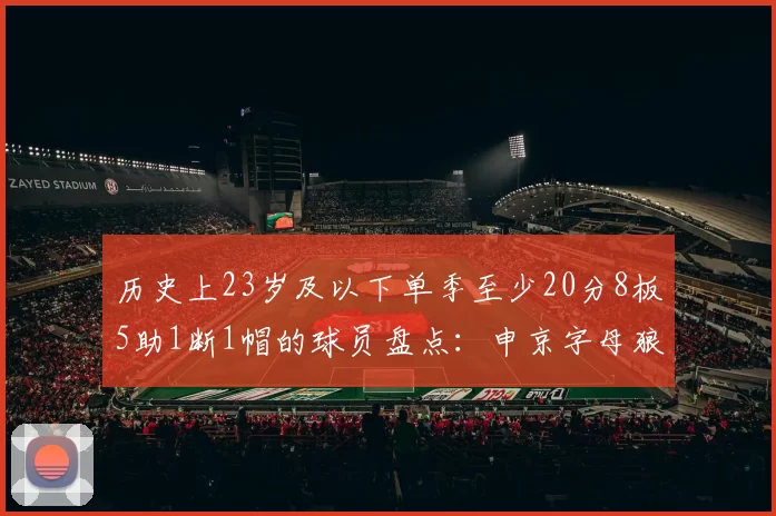 历史上23岁及以下单季至少20分8板5助1断1帽的球员盘点：申京字母狼王等人