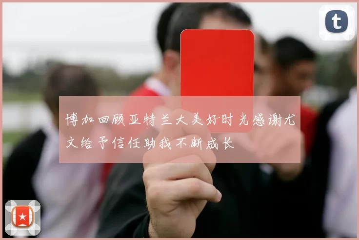 博加回顾亚特兰大美好时光感谢尤文给予信任助我不断成长