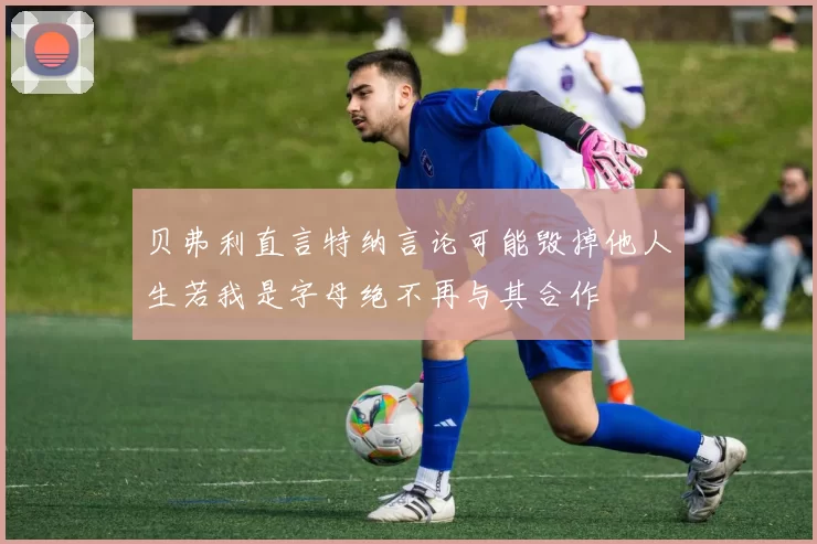 贝弗利直言特纳言论可能毁掉他人生若我是字母绝不再与其合作