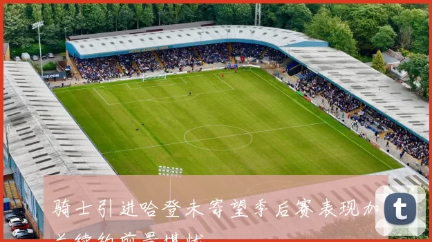 骑士引进哈登未寄望季后赛表现加兰续约前景堪忧