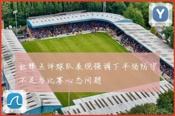 杜锋点评球队表现强调下半场防守不足与比赛心态问题