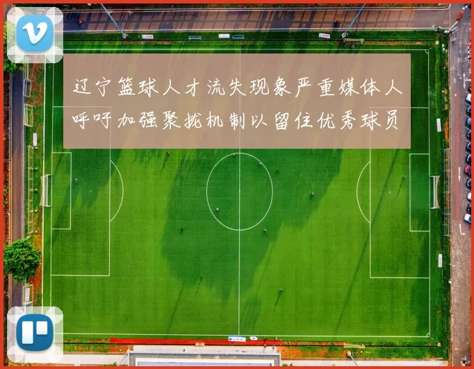 辽宁篮球人才流失现象严重媒体人呼吁加强聚拢机制以留住优秀球员