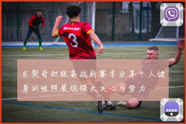 东契奇积极备战新赛季分享个人健身训练照展现强大决心与努力